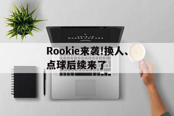 包含Rookie来袭!换人、点球后续来了的词条 包含Rookie来袭!换人、点球后续来了的词条